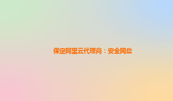 保定阿里云代理商：安全網盤