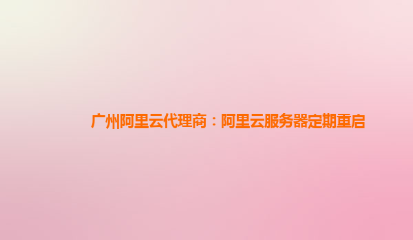 廣州阿里云代理商：阿里云服務器定期重啟