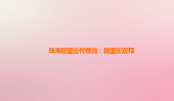 珠海阿里云代理商：阿里云雙12