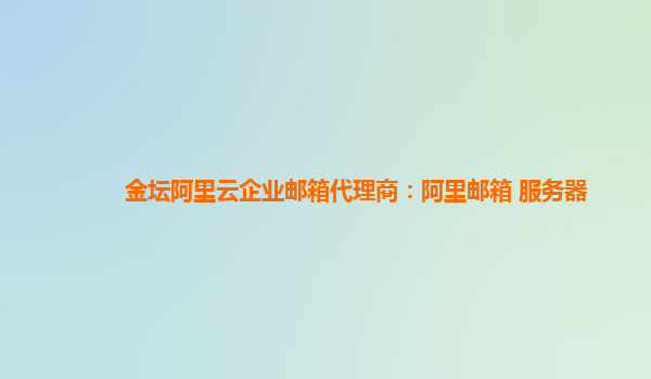 金壇阿里云企業郵箱代理商：阿里郵箱 服務器