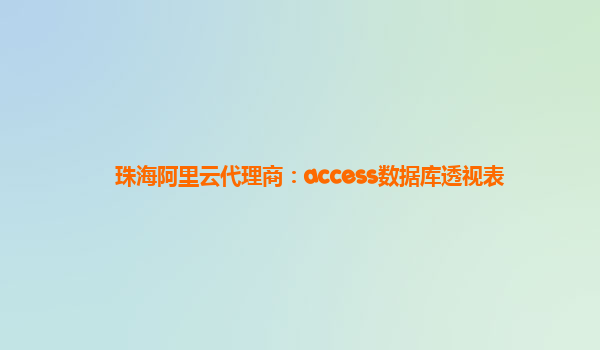 珠海阿里云代理商:access數(shù)據(jù)庫(kù)透視表