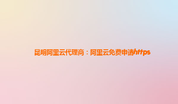 昆明阿里云代理商：阿里云免費申請https