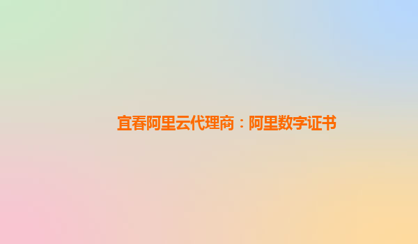 宜春阿里云代理商：阿里數(shù)字證書