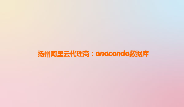 揚州阿里云代理商：anaconda數據庫
