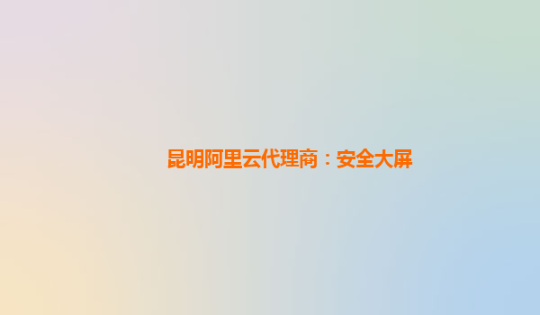 昆明阿里云代理商：安全大屏