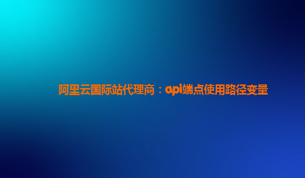 阿里云國際站代理商：api端點使用路徑變量