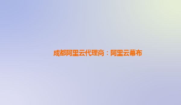 成都阿里云代理商：阿里云幕布