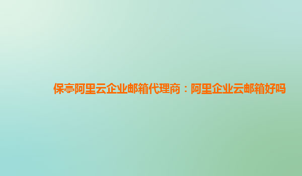 保亭阿里云企業(yè)郵箱代理商：阿里企業(yè)云郵箱好嗎