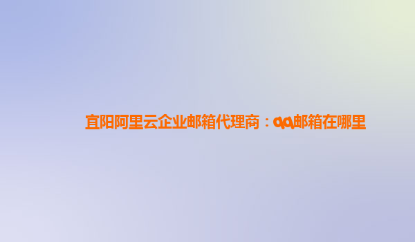 宜陽阿里云企業(yè)郵箱代理商：qq郵箱在哪里
