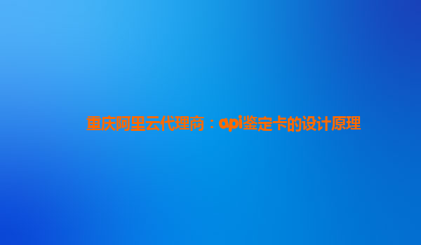 重慶阿里云代理商：api鑒定卡的設計原理