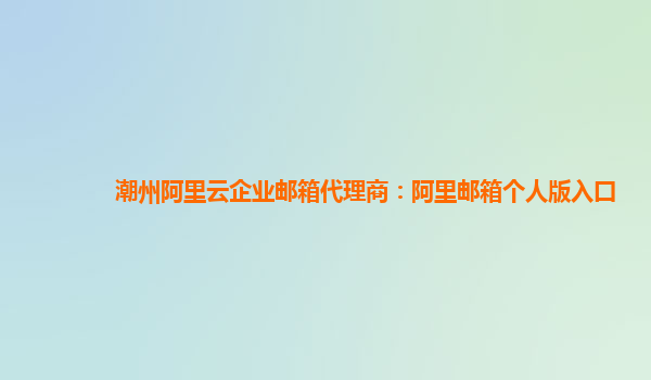 潮州阿里云企業郵箱代理商：阿里郵箱個人版入口