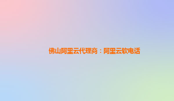 佛山阿里云代理商:阿里云軟電話