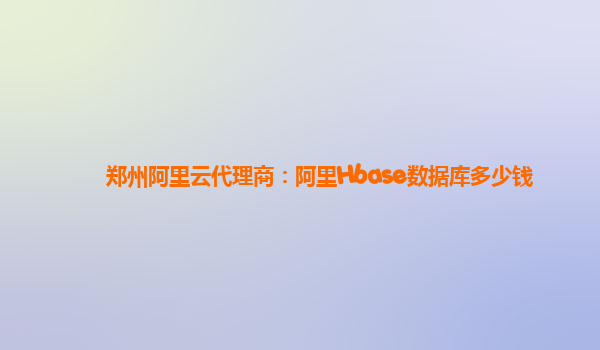 鄭州阿里云代理商：阿里Hbase數據庫多少錢