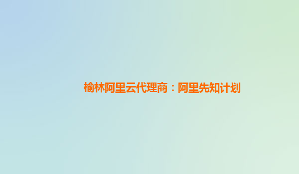 榆林阿里云代理商：阿里先知計劃