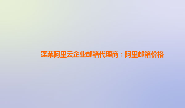 蓬萊阿里云企業郵箱代理商：阿里郵箱價格