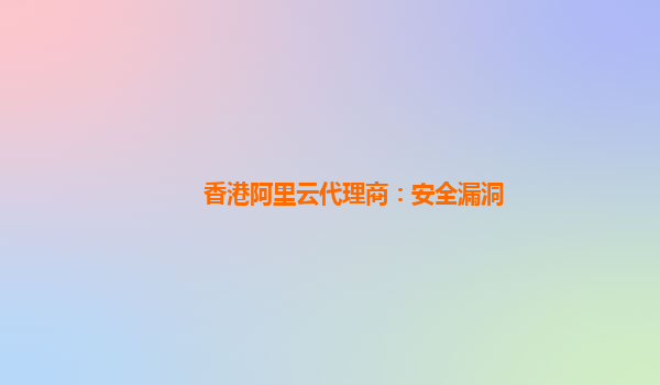 香港阿里云代理商：安全漏洞
