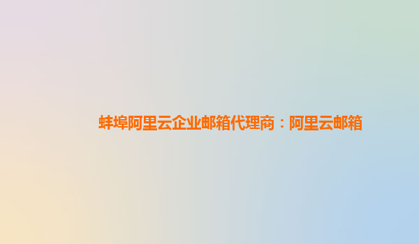 蚌埠阿里云企業(yè)郵箱代理商：阿里云郵箱