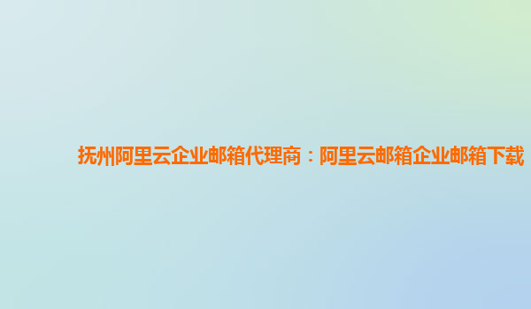 撫州阿里云企業(yè)郵箱代理商：阿里云郵箱企業(yè)郵箱下載