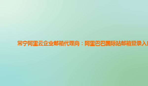 常寧阿里云企業郵箱代理商：阿里巴巴國際站郵箱登錄入口