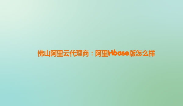 佛山阿里云代理商：阿里Hbase版怎么樣