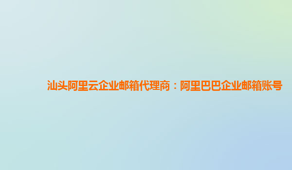 汕頭阿里云企業(yè)郵箱代理商：阿里巴巴企業(yè)郵箱賬號(hào)