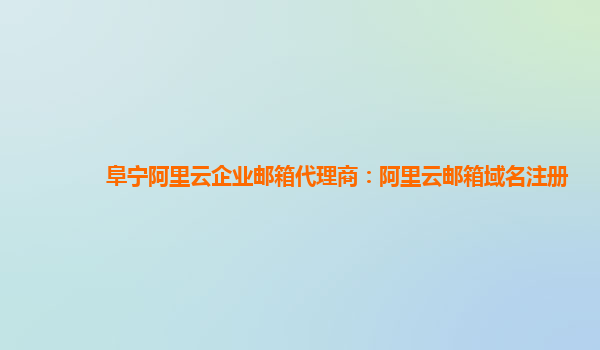阜寧阿里云企業郵箱代理商:阿里云郵箱域名注冊
