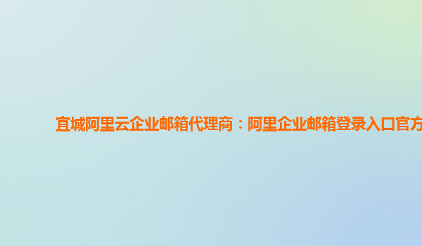 宜城阿里云企業郵箱代理商：阿里企業郵箱登錄入口官方