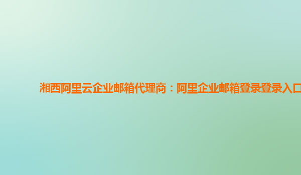 湘西阿里云企業郵箱代理商：阿里企業郵箱登錄登錄入口