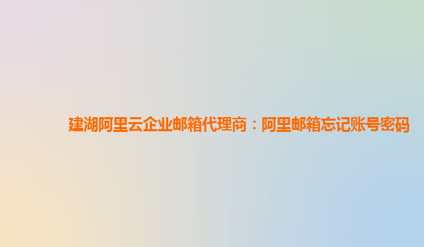 建湖阿里云企業(yè)郵箱代理商：阿里郵箱忘記賬號密碼