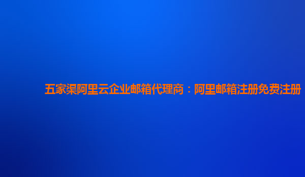 五家渠阿里云企業郵箱代理商：阿里郵箱注冊免費注冊