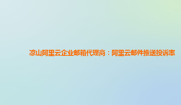 涼山阿里云企業(yè)郵箱代理商：阿里云郵件推送投訴率
