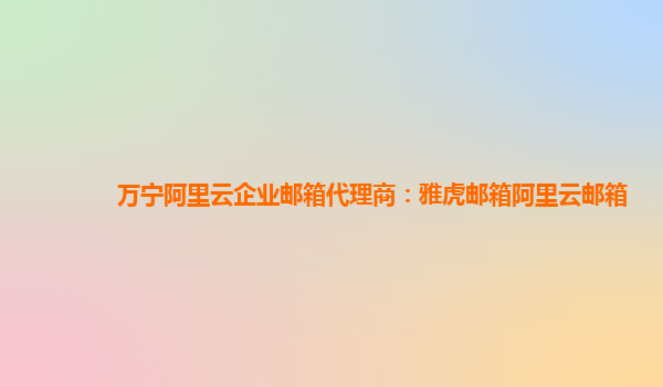 萬寧阿里云企業(yè)郵箱代理商：雅虎郵箱阿里云郵箱