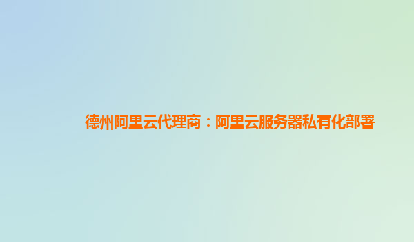 德州阿里云代理商：阿里云服務(wù)器私有化部署