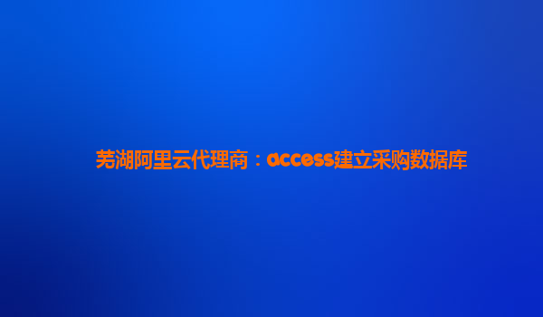 蕪湖阿里云代理商：access建立采購數據庫