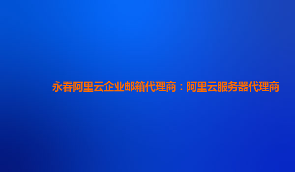 永春阿里云企業郵箱代理商：阿里云服務器代理商