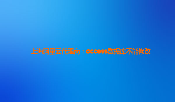 上海阿里云代理商:access數(shù)據(jù)庫不能修改
