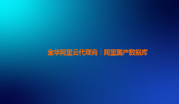 金華阿里云代理商：阿里國產數據庫