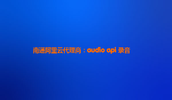 南通阿里云代理商:audio api 錄音