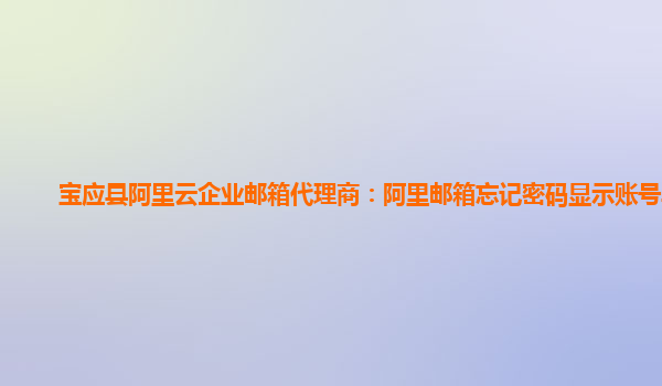 寶應(yīng)縣阿里云企業(yè)郵箱代理商：阿里郵箱忘記密碼顯示賬號(hào)異常
