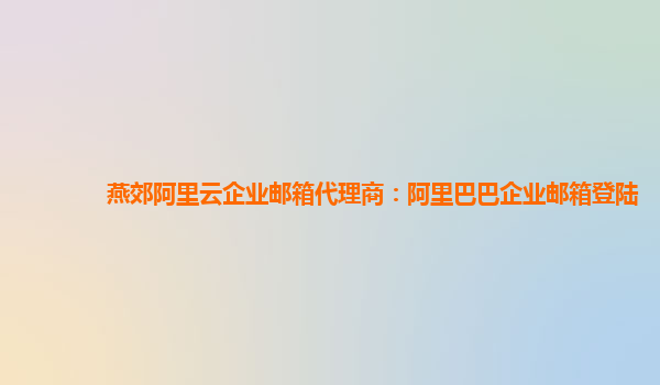 燕郊阿里云企業(yè)郵箱代理商:阿里巴巴企業(yè)郵箱登陸