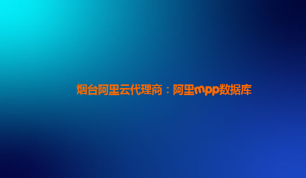 煙臺阿里云代理商:阿里mpp數(shù)據(jù)庫