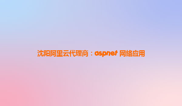 沈陽阿里云代理商：aspnet 網絡應用