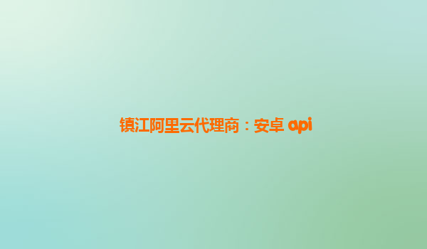 鎮(zhèn)江阿里云代理商：安卓 api