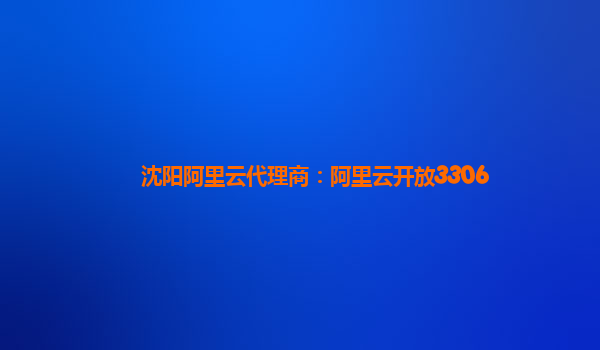 沈陽阿里云代理商：阿里云開放3306
