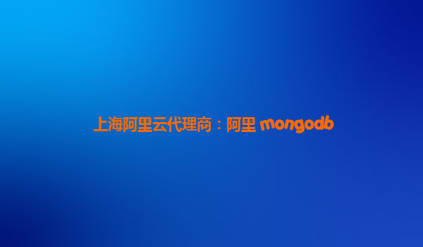 上海阿里云代理商:阿里 mongodb