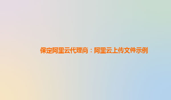 保定阿里云代理商：阿里云上傳文件示例