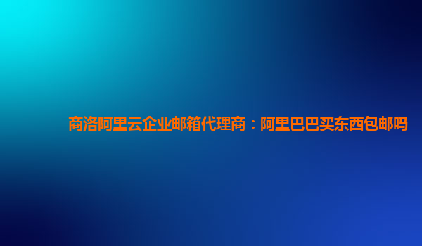 商洛阿里云企業郵箱代理商：阿里巴巴買東西包郵嗎