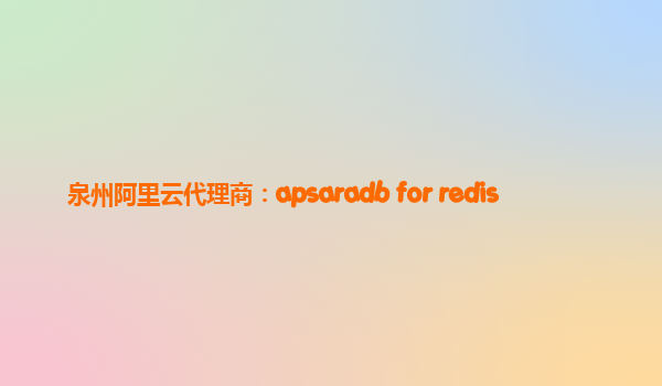 泉州阿里云代理商：apsaradb for redis
