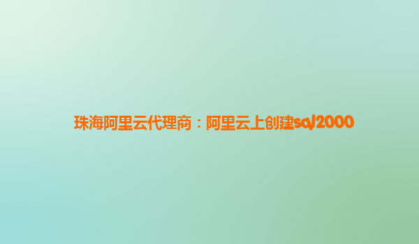 珠海阿里云代理商：阿里云上創建sql2000