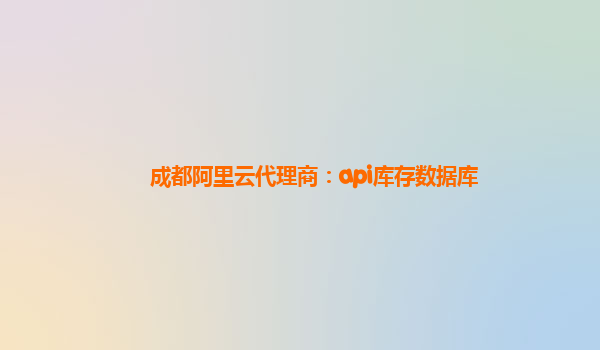 成都阿里云代理商：api庫存數據庫